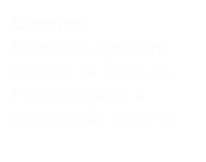 Cinema
Filmes de Aventura rolando na Praça da Matriz durante a competição noturna.
